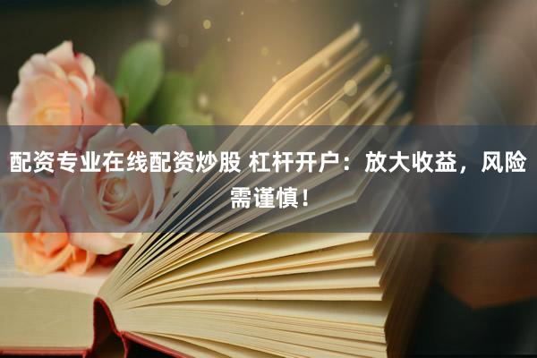 配资专业在线配资炒股 杠杆开户：放大收益，风险需谨慎！