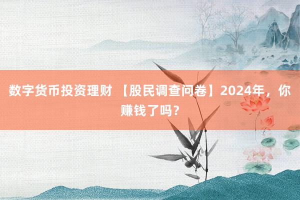 数字货币投资理财 【股民调查问卷】2024年，你赚钱了吗？