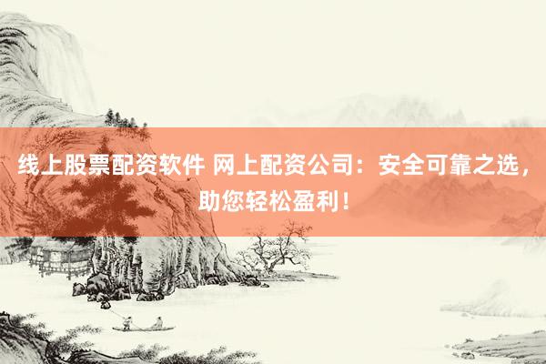 线上股票配资软件 网上配资公司：安全可靠之选，助您轻松盈利！