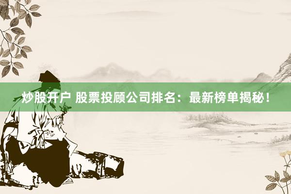 炒股开户 股票投顾公司排名：最新榜单揭秘！