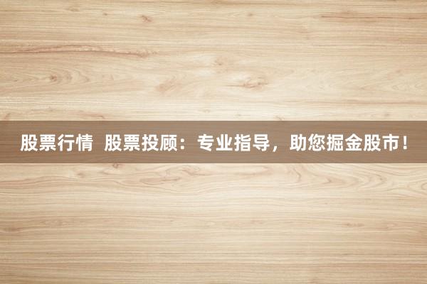 股票行情  股票投顾：专业指导，助您掘金股市！