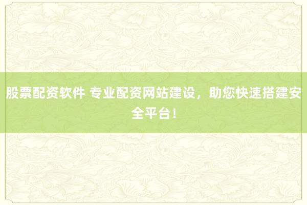 股票配资软件 专业配资网站建设，助您快速搭建安全平台！