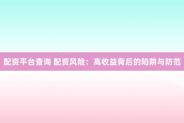 配资平台查询 配资风险：高收益背后的陷阱与防范