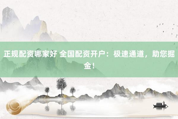 正规配资哪家好 全国配资开户：极速通道，助您掘金！