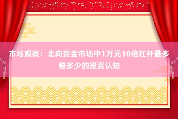 市场观察：北向资金市场中1万元10倍杠杆最多赔多少的投资认知