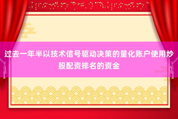 过去一年半以技术信号驱动决策的量化账户使用炒股配资排名的资金