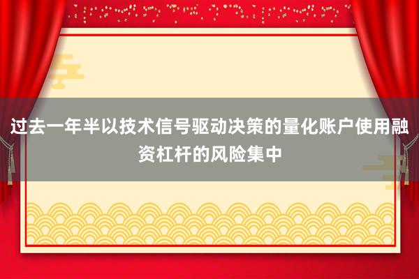 过去一年半以技术信号驱动决策的量化账户使用融资杠杆的风险集中