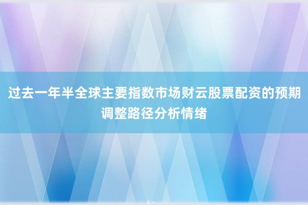 过去一年半全球主要指数市场财云股票配资的预期调整路径分析情绪