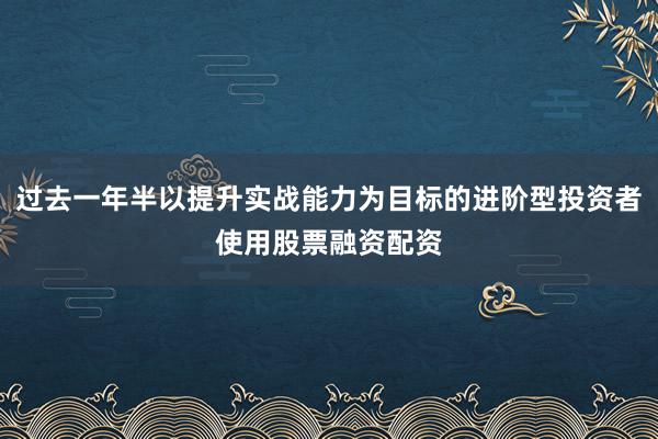 过去一年半以提升实战能力为目标的进阶型投资者使用股票融资配资