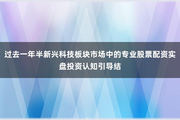 过去一年半新兴科技板块市场中的专业股票配资实盘投资认知引导结
