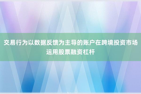 交易行为以数据反馈为主导的账户在跨境投资市场运用股票融资杠杆