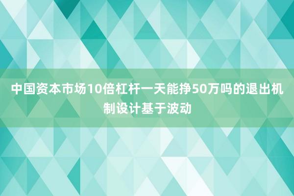 中国资本市场10倍杠杆一天能挣50万吗的退出机制设计基于波动