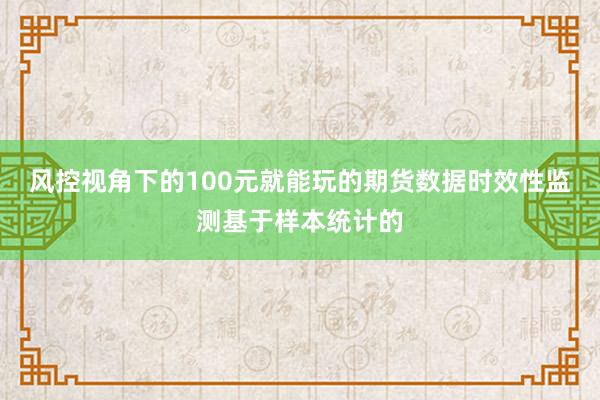 风控视角下的100元就能玩的期货数据时效性监测基于样本统计的