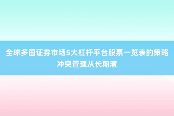 全球多国证券市场5大杠杆平台股票一览表的策略冲突管理从长期演