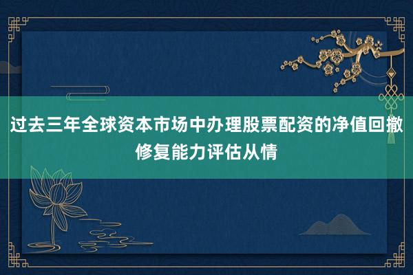 过去三年全球资本市场中办理股票配资的净值回撤修复能力评估从情