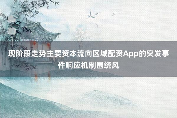 现阶段走势主要资本流向区域配资App的突发事件响应机制围绕风
