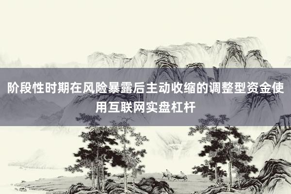 阶段性时期在风险暴露后主动收缩的调整型资金使用互联网实盘杠杆
