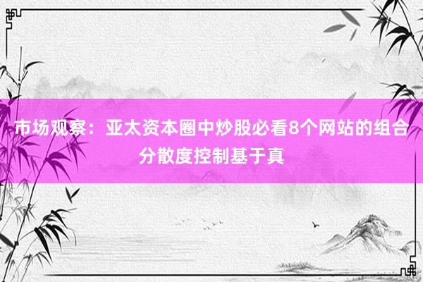 市场观察：亚太资本圈中炒股必看8个网站的组合分散度控制基于真