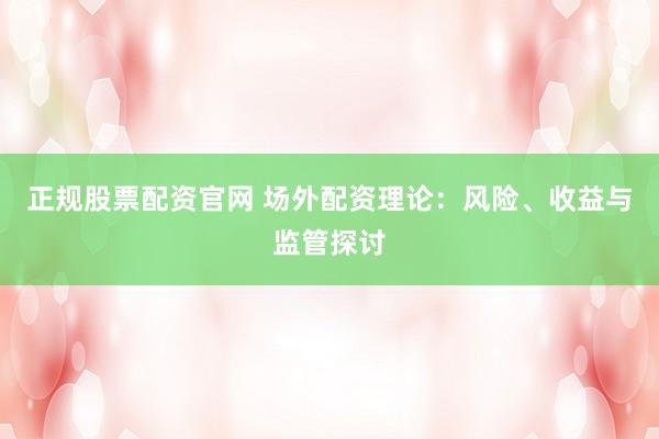 正规股票配资官网 场外配资理论：风险、收益与监管探讨