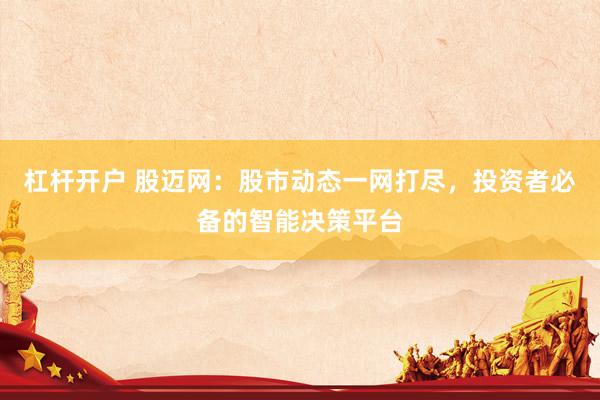 杠杆开户 股迈网：股市动态一网打尽，投资者必备的智能决策平台