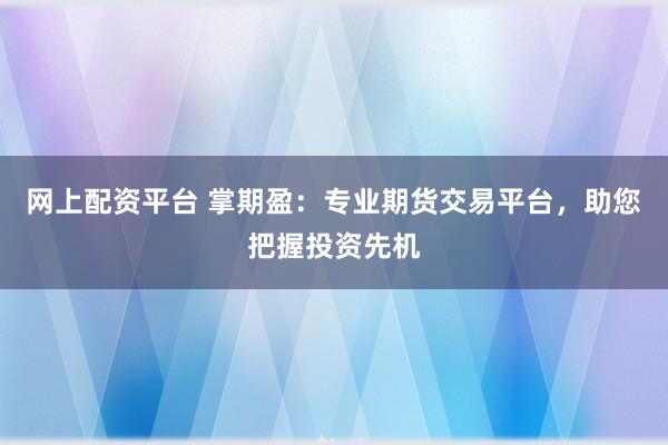 网上配资平台 掌期盈：专业期货交易平台，助您把握投资先机