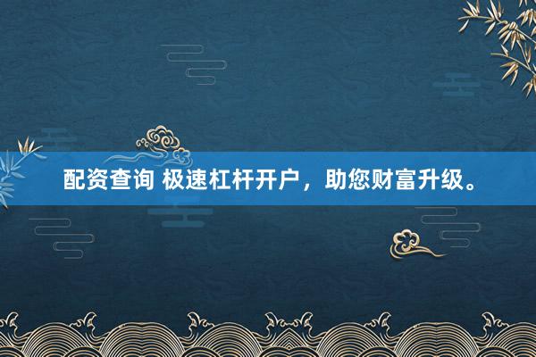 配资查询 极速杠杆开户，助您财富升级。