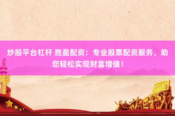 炒股平台杠杆 胜盈配资:专业股票配资服务,助您轻松实现财富增值!