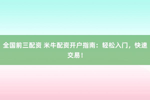 全国前三配资 米牛配资开户指南：轻松入门，快速交易！