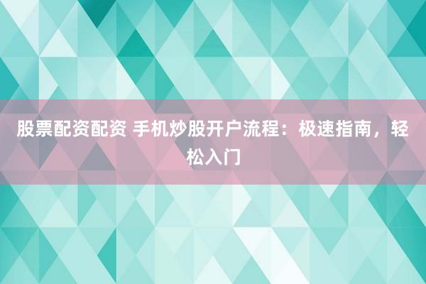 股票配资配资 手机炒股开户流程：极速指南，轻松入门