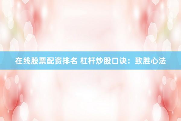 在线股票配资排名 杠杆炒股口诀:致胜心法