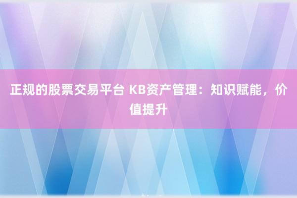 正规的股票交易平台 KB资产管理：知识赋能，价值提升