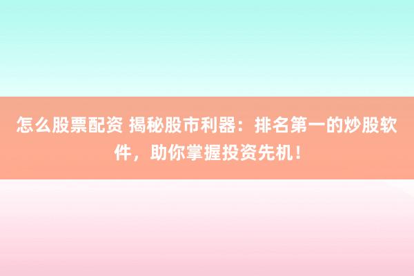 怎么股票配资 揭秘股市利器：排名第一的炒股软件，助你掌握投资先机！
