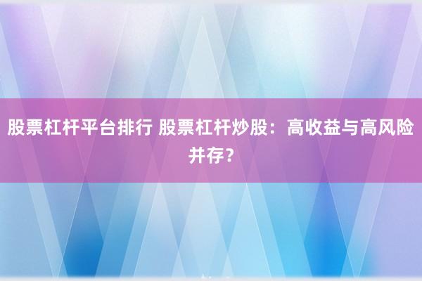 股票杠杆平台排行 股票杠杆炒股：高收益与高风险并存？
