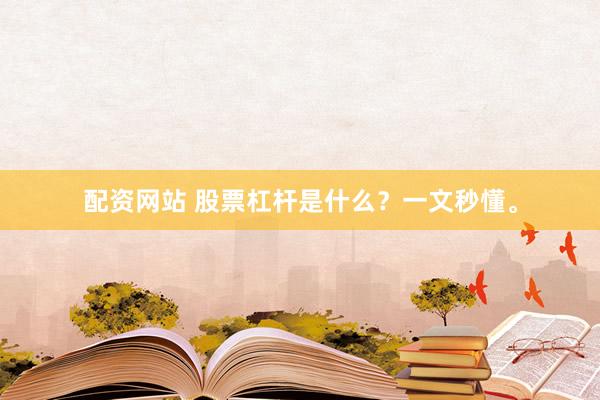 配资网站 股票杠杆是什么?一文秒懂。
