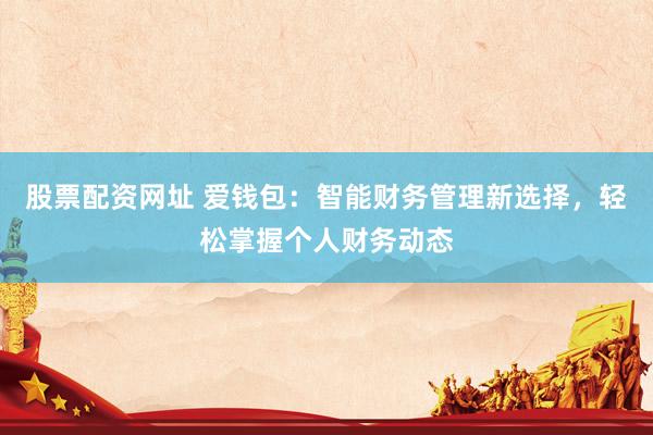 股票配资网址 爱钱包:智能财务管理新选择,轻松掌握个人财务动态